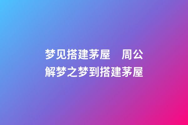 梦见搭建茅屋　周公解梦之梦到搭建茅屋